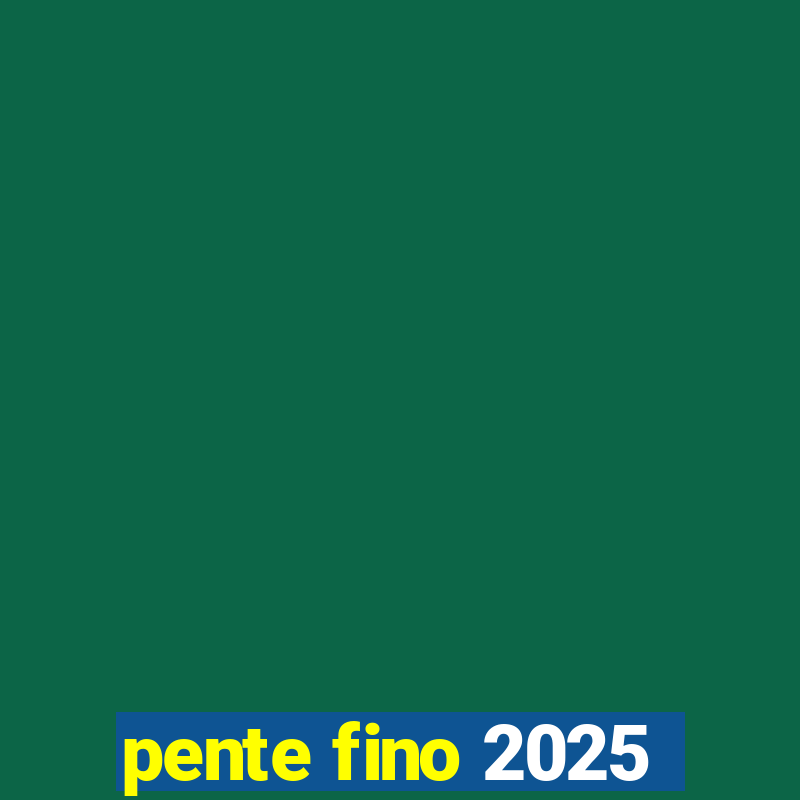 pente fino 2025